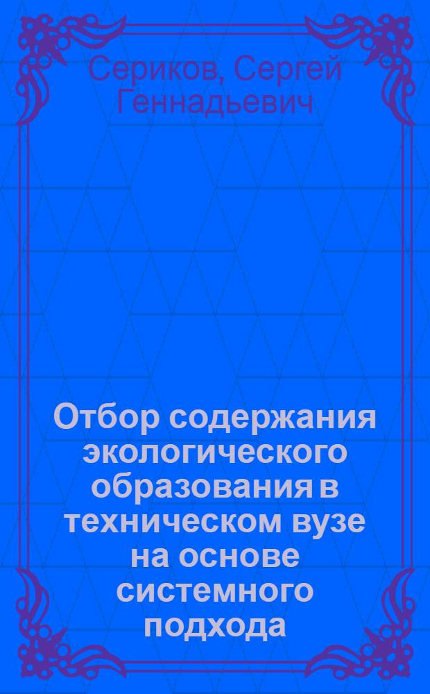 Отбор содержания экологического образования в техническом вузе на основе системного подхода : Автореф. дис. на соиск. учен. степ. к.п.н. : Спец. 13.00.8