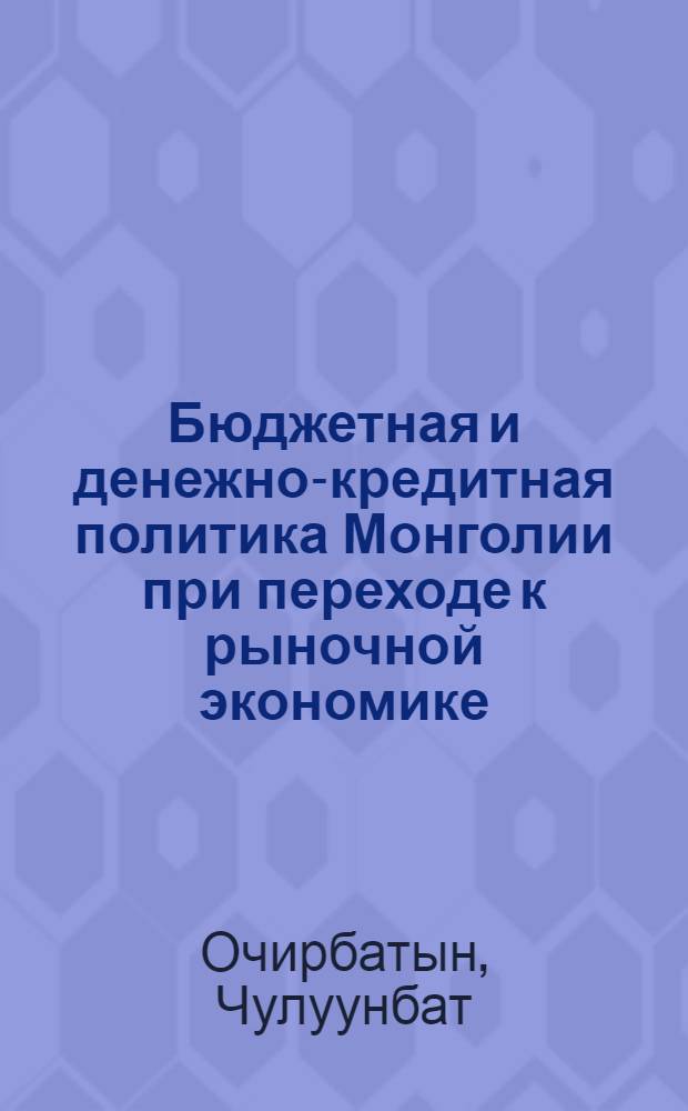 Бюджетная и денежно-кредитная политика Монголии при переходе к рыночной экономике : Автореф. дис. на соиск. учен. степ. к.э.н. : Спец. 08.00.14