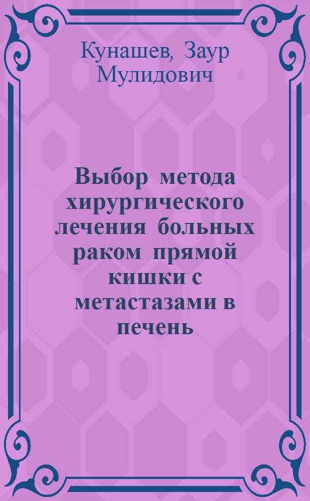 Выбор метода хирургического лечения больных раком прямой кишки с метастазами в печень : Автореф. дис. на соиск. учен. степ. к.м.н. : Спец. 14.00.27