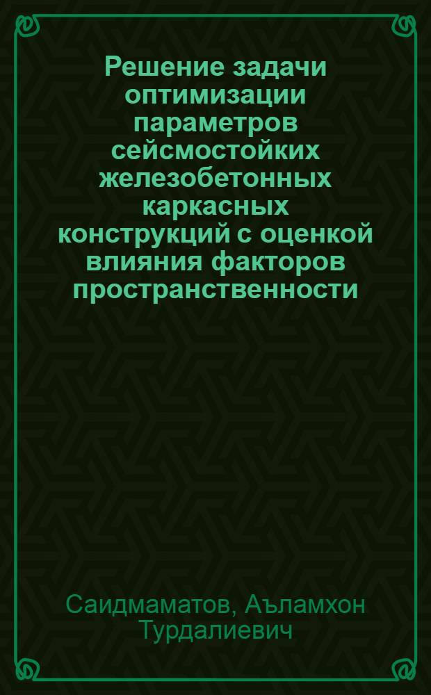 Решение задачи оптимизации параметров сейсмостойких железобетонных каркасных конструкций с оценкой влияния факторов пространственности, упругопластичности и нелинейности : Автореф. дис. на соиск. учен. степ. к.т.н. : Спец. 05.23.01