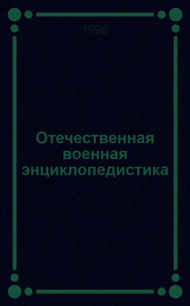 Отечественная военная энциклопедистика : (Ист. - теорет. исслед.) : Автореф. дис. на соиск. учен. степ. д.ист.н. : Спец. 20.02.22