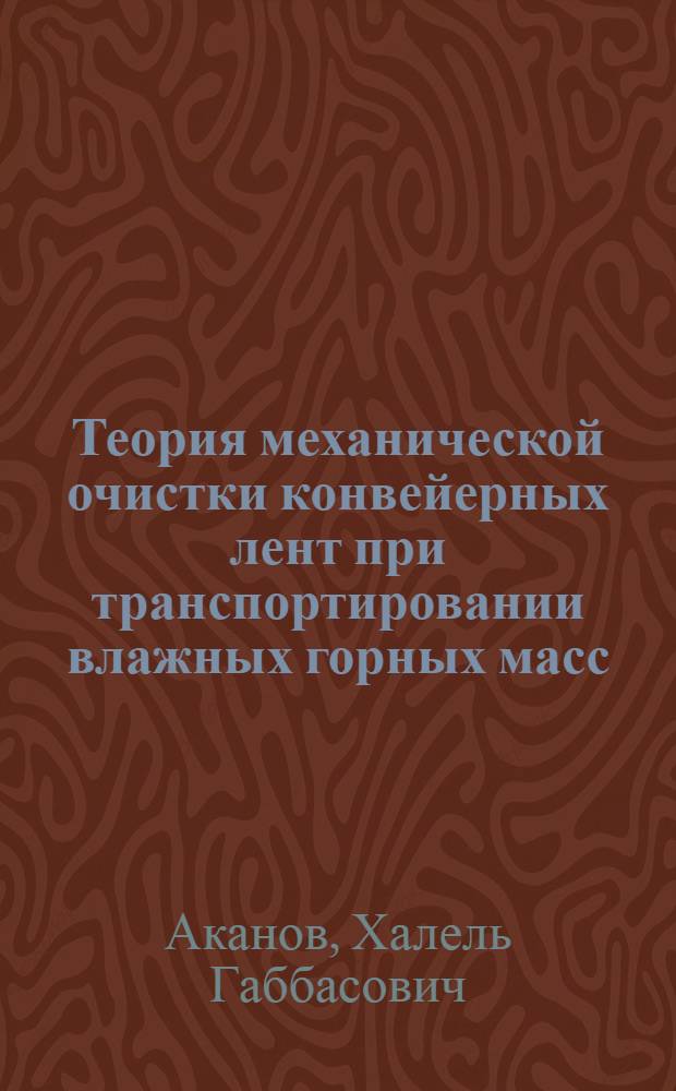 Теория механической очистки конвейерных лент при транспортировании влажных горных масс : Автореф. дис. на соиск. учен. степ. д.т.н. : Спец. 05.05.06