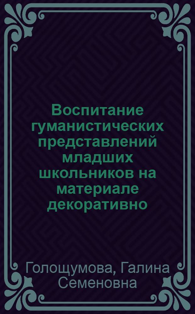 Воспитание гуманистических представлений младших школьников на материале декоративно - прикладного искусства Урала : Автореф. дис. на соиск. учен. степ. к.п.н. : Спец. 13.00.01