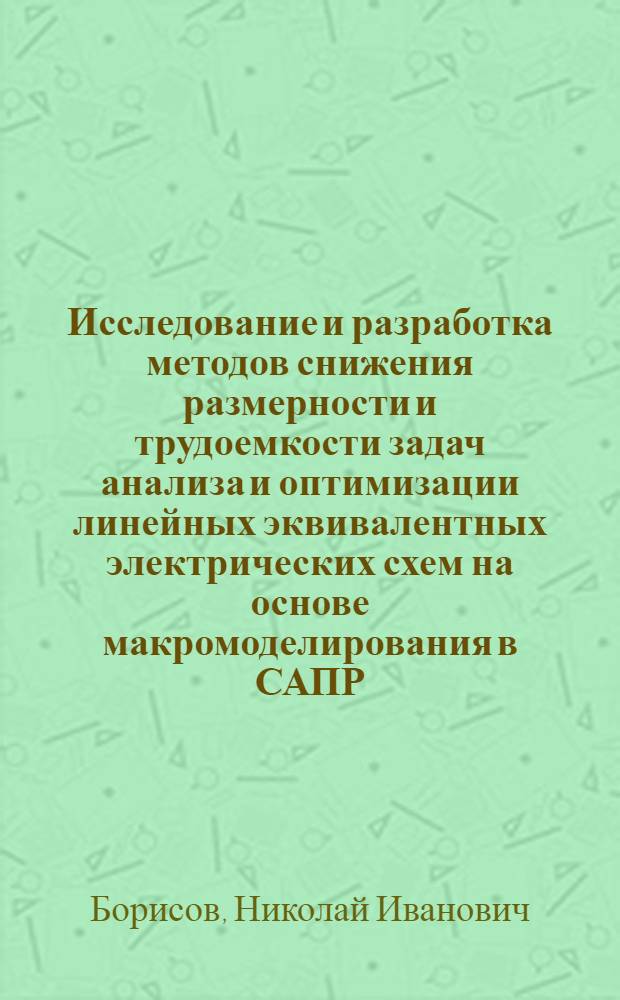 Исследование и разработка методов снижения размерности и трудоемкости задач анализа и оптимизации линейных эквивалентных электрических схем на основе макромоделирования в САПР : Автореф. дис. на соиск. учен. степ. д.т.н. : Спец. 05.13.12
