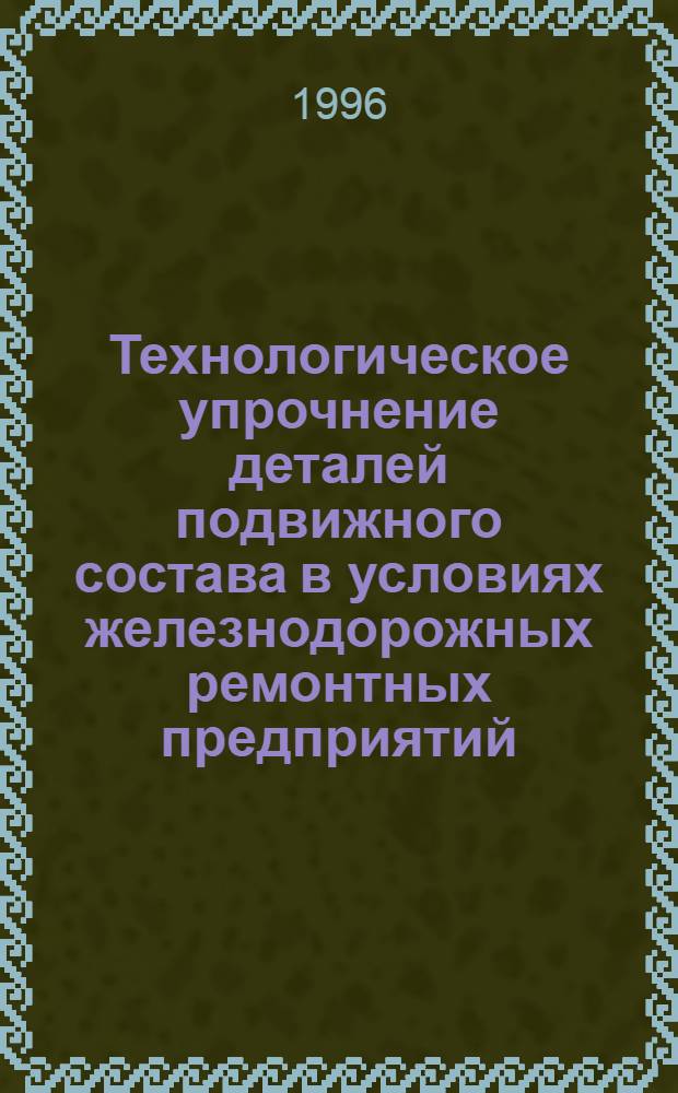 Технологическое упрочнение деталей подвижного состава в условиях железнодорожных ремонтных предприятий : Автореф. дис. на соиск. учен. степ. к.т.н. : Спец. 05.02.08