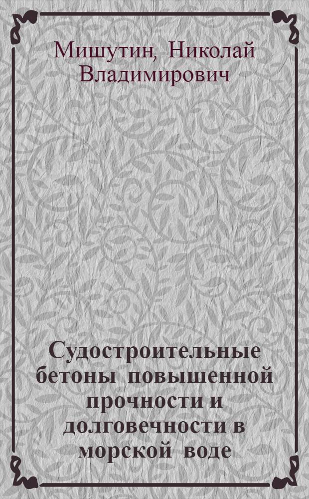 Судостроительные бетоны повышенной прочности и долговечности в морской воде : Автореф. дис. на соиск. учен. степ. к.т.н. : Спец. 05.23.05