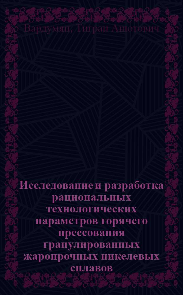 Исследование и разработка рациональных технологических параметров горячего прессования гранулированных жаропрочных никелевых сплавов : Автореф. дис. на соиск. учен. степ. к.т.н. : Спец. 05.03.05