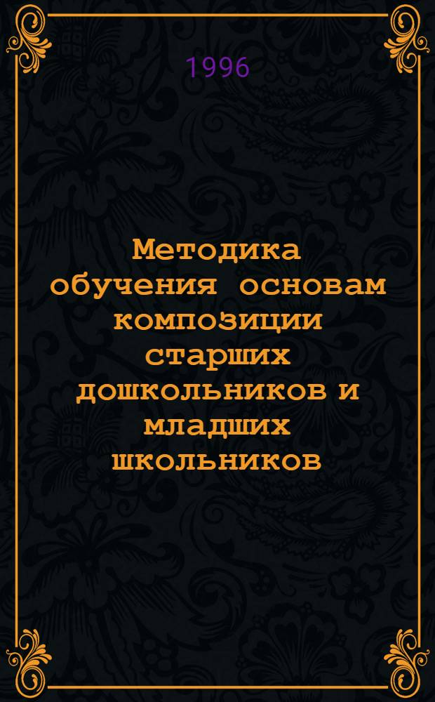 Методика обучения основам композиции старших дошкольников и младших школьников (I-II классов) в процессе занятий изобразительным искусством : Автореф. дис. на соиск. учен. степ. к.п.н. : Спец. 13.00.02