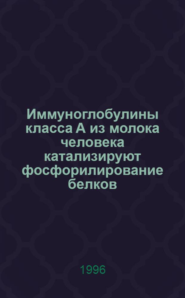 Иммуноглобулины класса А из молока человека катализируют фосфорилирование белков : Автореф. дис. на соиск. учен. степ. к.б.н. : Спец. 03.00.04
