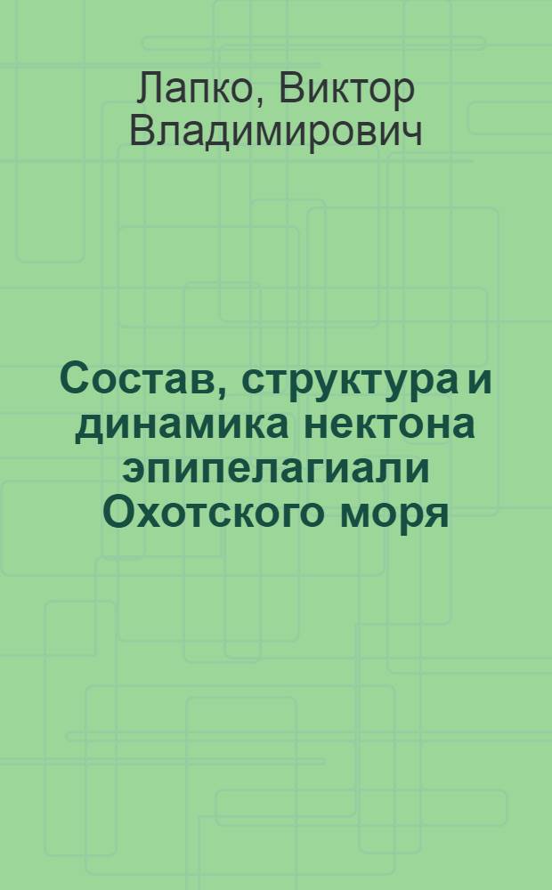 Состав, структура и динамика нектона эпипелагиали Охотского моря : Автореф. дис. на соиск. учен. степ. к.б.н. : Спец. 03.00.10