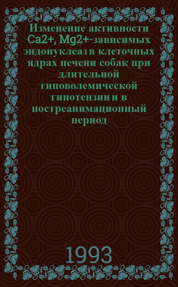 Изменение активности Ca2+, Mg2+-зависимых эндонуклеаз в клеточных ядрах печени собак при длительной гиповолемической гипотензии и в постреанимационный период: (Эксперим. исслед.) : Автореф. дис. на соиск. учен. степ. к.б.н. : Спец. 14.00.16