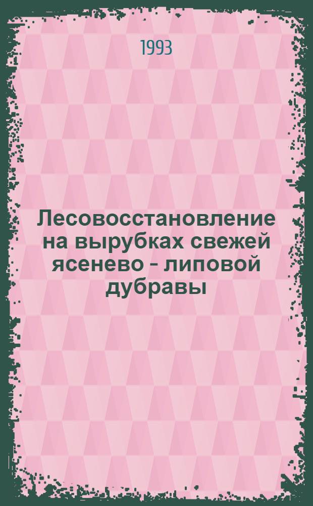 Лесовосстановление на вырубках свежей ясенево - липовой дубравы : Автореф. дис. на соиск. учен. степ. к.с.-х.н. : Спец. 06.03.03