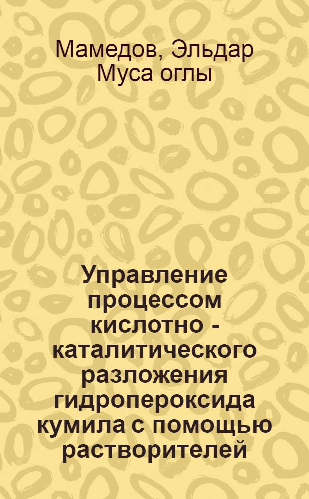 Управление процессом кислотно - каталитического разложения гидропероксида кумила с помощью растворителей : Автореф. дис. на соиск. учен. степ. к.т.н. : Спец. 05.17.04
