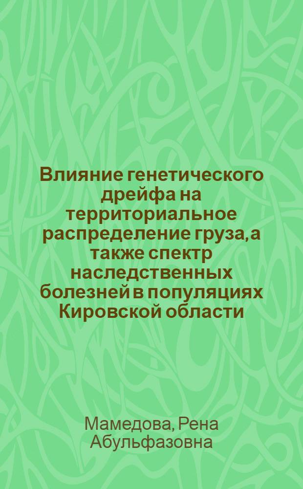 Влияние генетического дрейфа на территориальное распределение груза, а также спектр наследственных болезней в популяциях Кировской области : Автореф. дис. на соиск. учен. степ. к.м.н. : Спец. 03.00.15