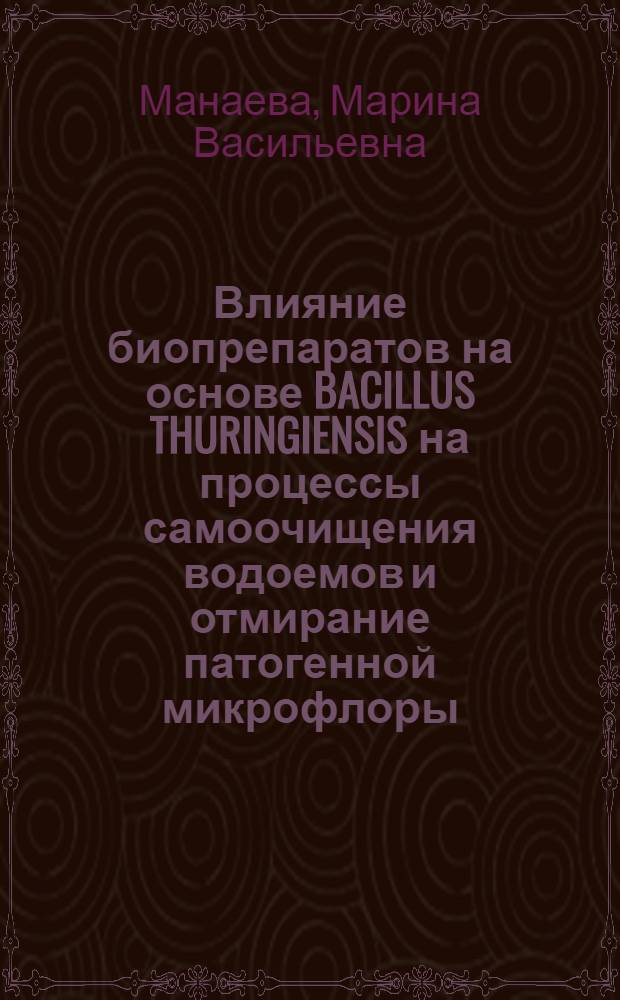 Влияние биопрепаратов на основе BACILLUS THURINGIENSIS на процессы самоочищения водоемов и отмирание патогенной микрофлоры : Автореф. дис. на соиск. учен. степ. к.м.н. : Спец. 14.00.07