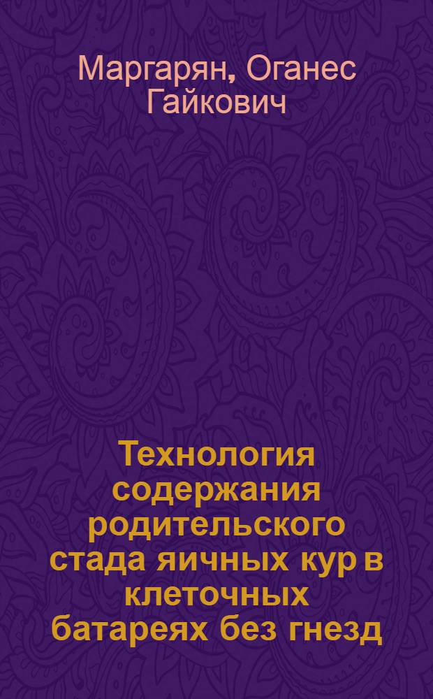 Технология содержания родительского стада яичных кур в клеточных батареях без гнезд : Автореф. дис. на соиск. учен. степ. к.с.-х.н. : Спец. 06.02.04