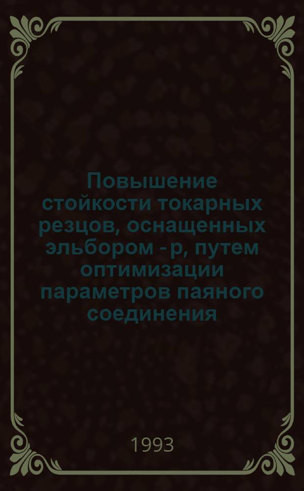 Повышение стойкости токарных резцов, оснащенных эльбором - р, путем оптимизации параметров паяного соединения : Автореф. дис. на соиск. учен. степ. к.т.н. : Спец. 05.03.01