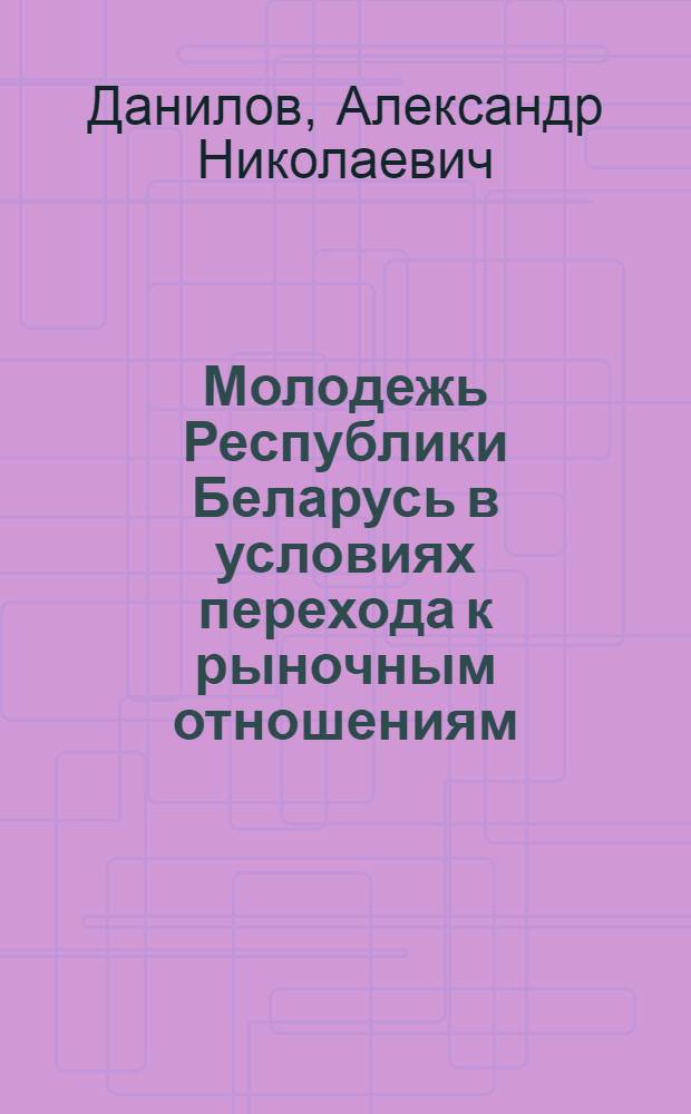 Молодежь Республики Беларусь в условиях перехода к рыночным отношениям:(Методол. аспект) : Автореф. дис. на соиск. учен. степ. д.социол.н. : Спец. 22.00.01
