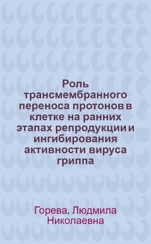 Роль трансмембранного переноса протонов в клетке на ранних этапах репродукции и ингибирования активности вируса гриппа : Автореф. дис. на соиск. учен. степ. к.б.н. : Спец. 03.00.02