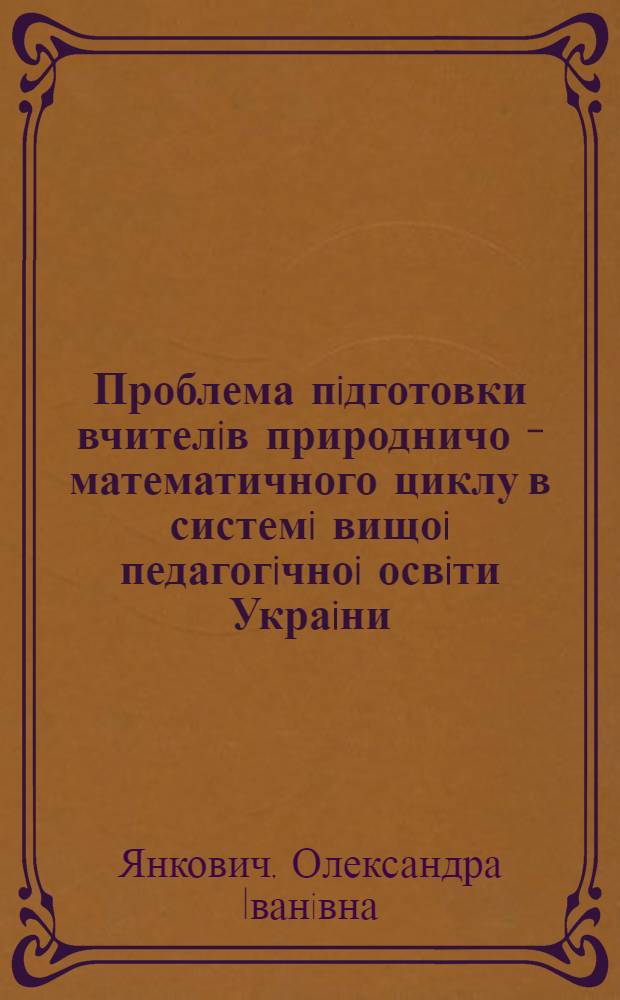 Проблема пiдготовки вчителiв природничо - математичного циклу в системi вищоi педагогiчноi освiти Украiни :(1945-1994 р.) : Автореф. дис. на соиск. учен. степ. к.п.н. : Спец. 13.00.01