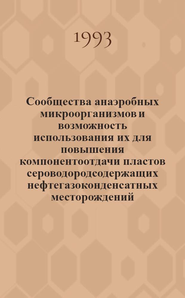 Сообщества анаэробных микроорганизмов и возможность использования их для повышения компонентоотдачи пластов сероводородсодержащих нефтегазоконденсатных месторождений : Автореф. дис. на соиск. учен. степ. к.б.н. : Спец. 03.00.07