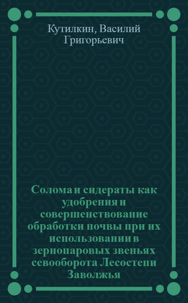 Солома и сидераты как удобрения и совершенствование обработки почвы при их использовании в зернопаровых звеньях севооборота Лесостепи Заволжья : Автореф. дис. на соиск. учен. степ. к.с.-х.н. : Спец. 06.01.01