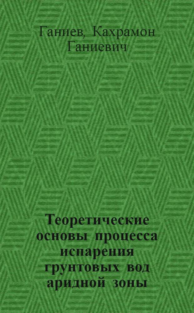 Теоретические основы процесса испарения грунтовых вод аридной зоны:(На прим. хлопкосеющих регионов Туранск. низменности) : Автореф. дис. на соиск. учен. степ. д.г.-м.н. : Спец. 04.00.06