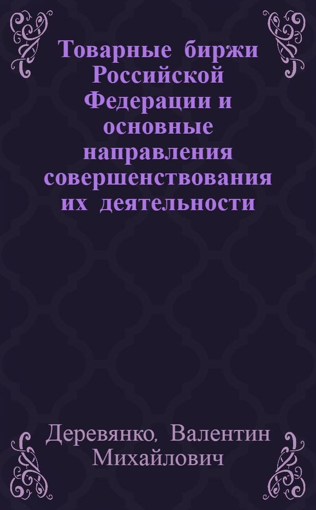 Товарные биржи Российской Федерации и основные направления совершенствования их деятельности : Автореф. дис. на соиск. учен. степ. к.э.н. : Спец. 08.00.01