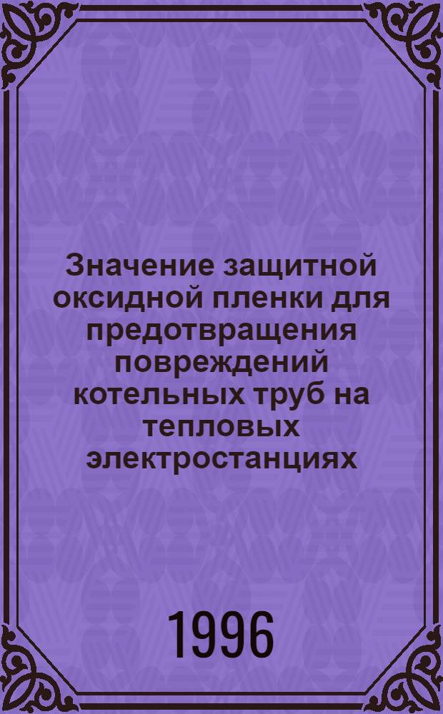 Значение защитной оксидной пленки для предотвращения повреждений котельных труб на тепловых электростанциях : Автореф. дис. на соиск. учен. степ. д.т.н. : Спец. 05.14.14