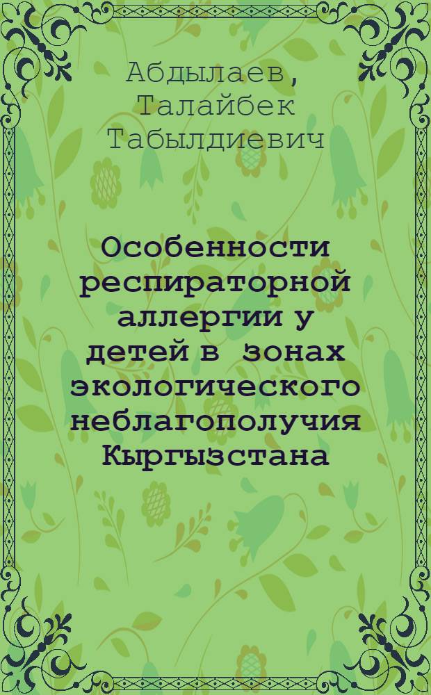 Особенности респираторной аллергии у детей в зонах экологического неблагополучия Кыргызстана : Автореф. дис. на соиск. учен. степ. д.м.н. : Спец. 14.00.09