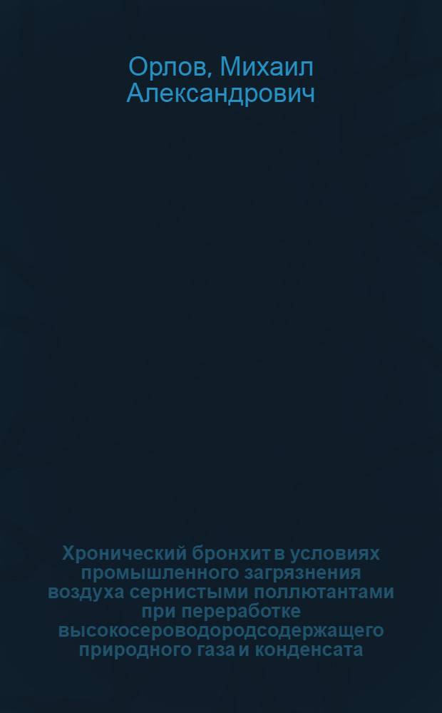 Хронический бронхит в условиях промышленного загрязнения воздуха сернистыми поллютантами при переработке высокосероводородсодержащего природного газа и конденсата : Автореф. дис. на соиск. учен. степ. к.м.н. : Спец. 14.00.05