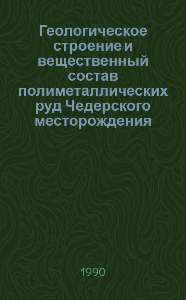 Геологическое строение и вещественный состав полиметаллических руд Чедерского месторождения : Автореф. дис. на соиск. учен. степ. к.г.-м.н. : Спец. 04.00.11