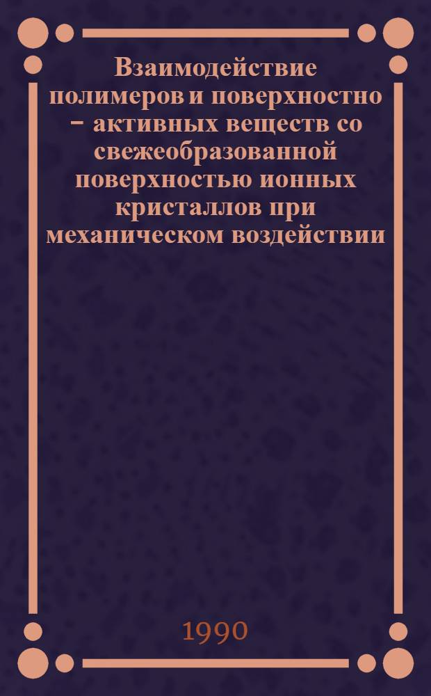 Взаимодействие полимеров и поверхностно - активных веществ со свежеобразованной поверхностью ионных кристаллов при механическом воздействии : Автореф. дис. на соиск. учен. степ. д.х.н. : Спец. 02.00.04