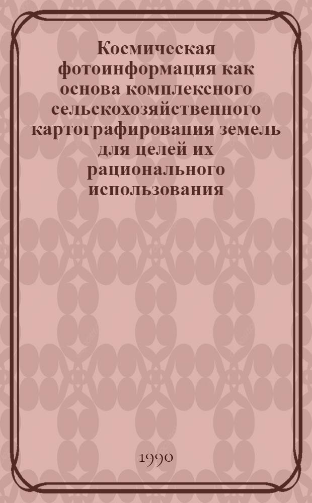 Космическая фотоинформация как основа комплексного сельскохозяйственного картографирования земель для целей их рационального использования : Автореф. дис. на соиск. учен. степ. д.с.-х.н. : Спец. 06.01.03