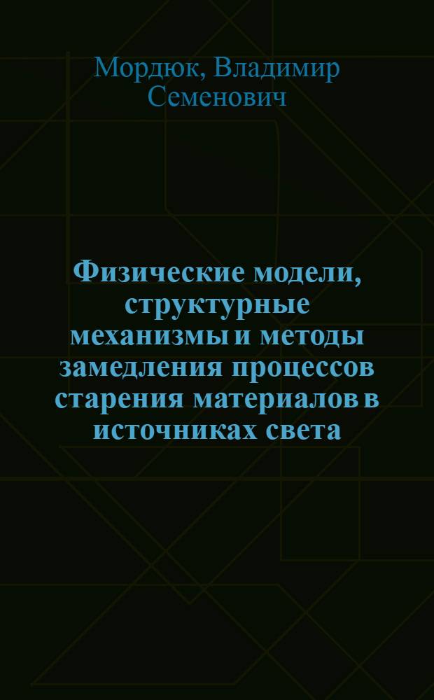 Физические модели, структурные механизмы и методы замедления процессов старения материалов в источниках света : Автореф. дис. на соиск. учен. степ. д.т.н. : Спец. 05.09.07