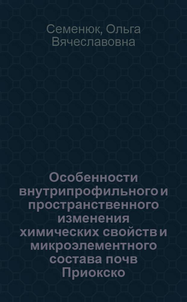 Особенности внутрипрофильного и пространственного изменения химических свойств и микроэлементного состава почв Приокско - террасного биосферного заповедника : Автореф. дис. на соиск. учен. степ. к.б.н. : Спец. 03.00.27