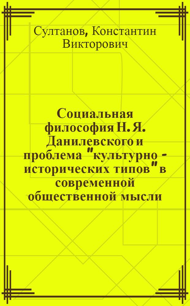 Социальная философия Н. Я. Данилевского и проблема "культурно - исторических типов" в современной общественной мысли : Автореф. дис. на соиск. учен. степ. д.филос.н. : Спец. 09.00.11