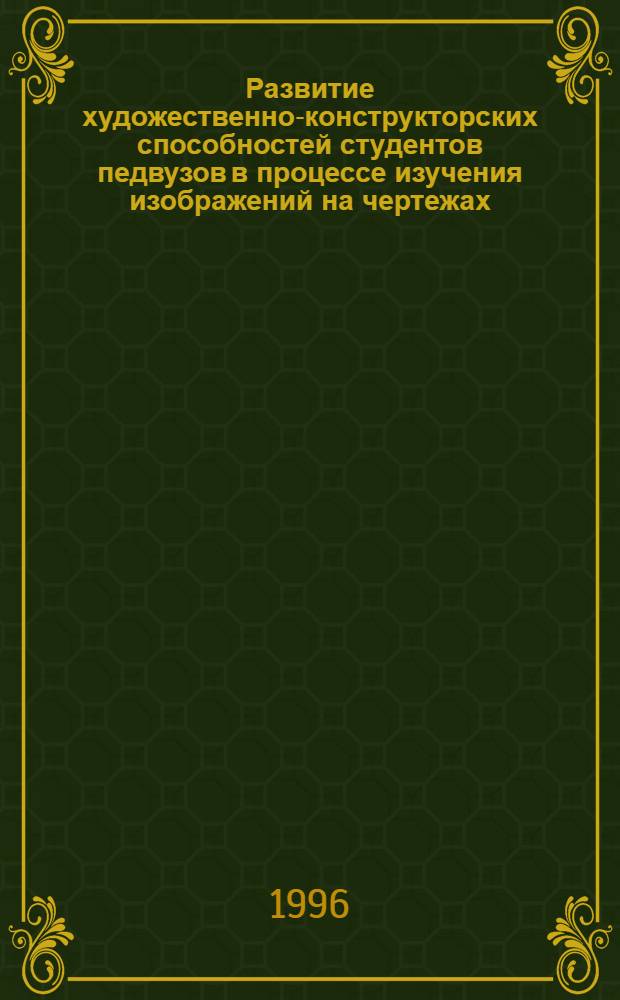 Развитие художественно-конструкторских способностей студентов педвузов в процессе изучения изображений на чертежах : Автореф. дис. на соиск. учен. степ. к.п.н. : Спец. 13.00.02