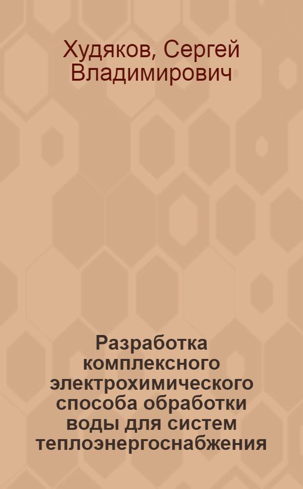 Разработка комплексного электрохимического способа обработки воды для систем теплоэнергоснабжения : Автореф. дис. на соиск. учен. степ. к.т.н. : Спец. 05.14.04