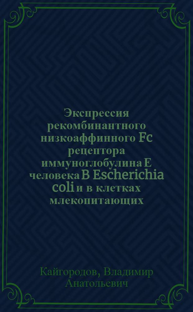 Экспрессия рекомбинантного низкоаффинного Fc рецептора иммуноглобулина Е человека B Escherichia coli и в клетках млекопитающих : Автореф. дис. на соиск. учен. степ. к.б.н. : Спец. 03.00.03