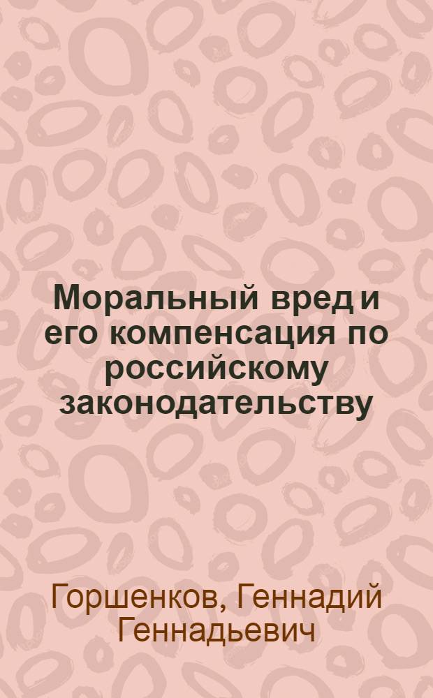 Моральный вред и его компенсация по российскому законодательству : Автореф. дис. на соиск. учен. степ. к.ю.н. : Спец. 12.00.01