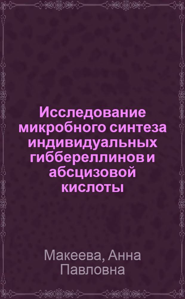 Исследование микробного синтеза индивидуальных гиббереллинов и абсцизовой кислоты : Автореф. дис. на соиск. учен. степ. к.б.н. : Спец. 03.00.23