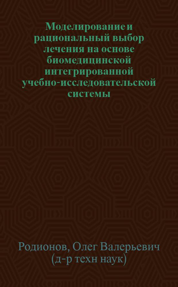 Моделирование и рациональный выбор лечения на основе биомедицинской интегрированной учебно-исследовательской системы : Автореф. дис. на соиск. учен. степ. д.т.н. : Спец. 05.13.09