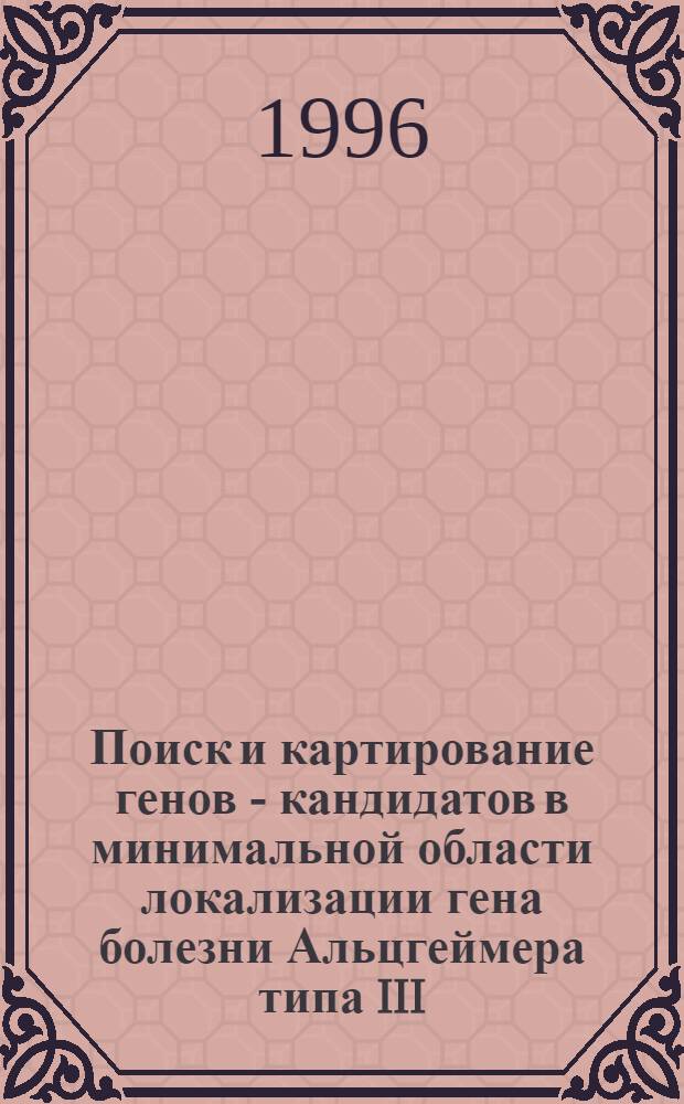 Поиск и картирование генов - кандидатов в минимальной области локализации гена болезни Альцгеймера типа III (14g24) : Автореф. дис. на соиск. учен. степ. к.б.н. : Спец. 03.00.15