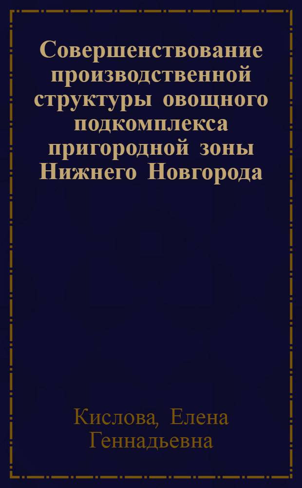Совершенствование производственной структуры овощного подкомплекса пригородной зоны Нижнего Новгорода : Автореф. дис. на соиск. учен. степ. к.э.н. : Спец. 08.00.05
