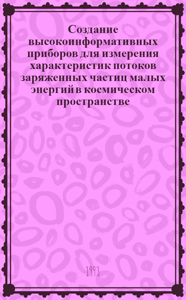 Создание высокоинформативных приборов для измерения характеристик потоков заряженных частиц малых энергий в космическом пространстве : Автореф. дис. на соиск. учен. степ. д.т.н. : Спец. 05.11.10