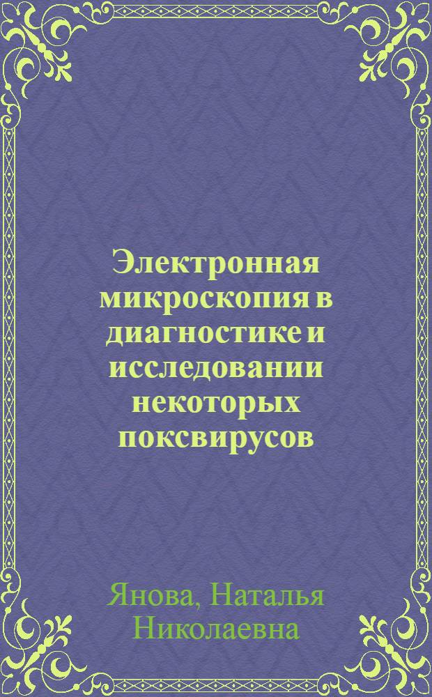 Электронная микроскопия в диагностике и исследовании некоторых поксвирусов : Автореф. дис. на соиск. учен. степ. к.б.н. : Спец. 03.00.06