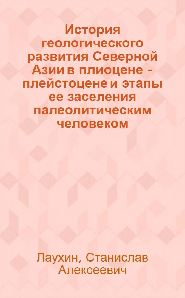 История геологического развития Северной Азии в плиоцене - плейстоцене и этапы ее заселения палеолитическим человеком : Автореф. дис. на соиск. учен. степ. д.г.-м.н. : Спец. 04.00.01