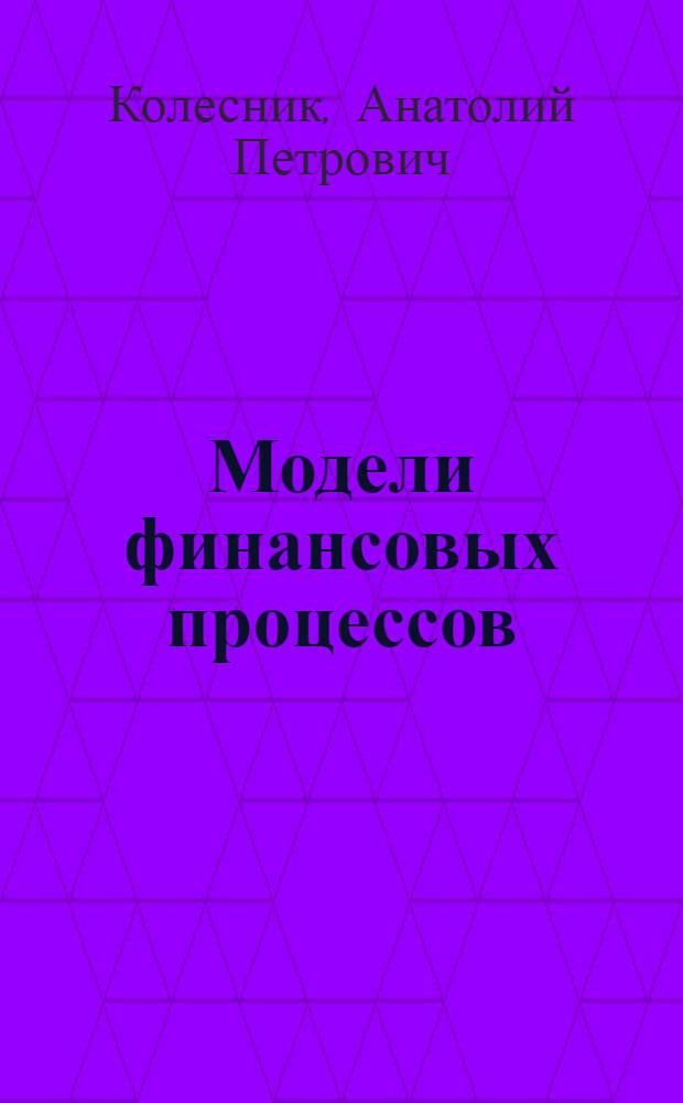 Модели финансовых процессов : Автореф. дис. на соиск. учен. степ. д.э.н. : Спец. 08.00.13