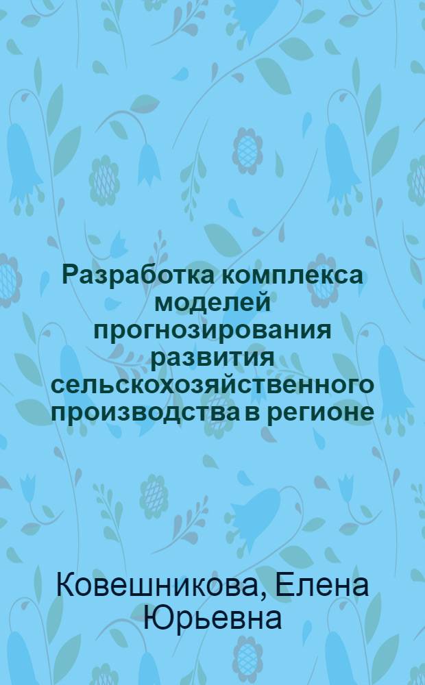 Разработка комплекса моделей прогнозирования развития сельскохозяйственного производства в регионе : Автореф. дис. на соиск. учен. степ. к.э.н. : Спец. 08.00.13